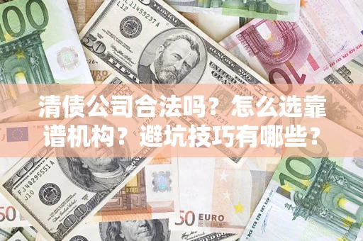 武汉清债公司合法吗？怎么选靠谱机构？避坑技巧有哪些？