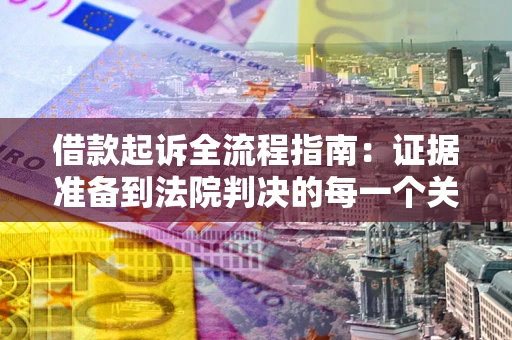 武汉借款起诉全流程指南：证据准备到法院判决的每一个关键步骤