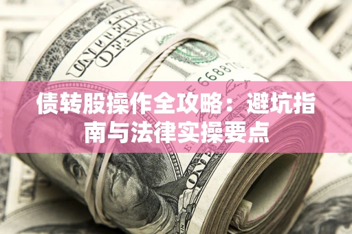武汉债转股操作全攻略：避坑指南与法律实操要点