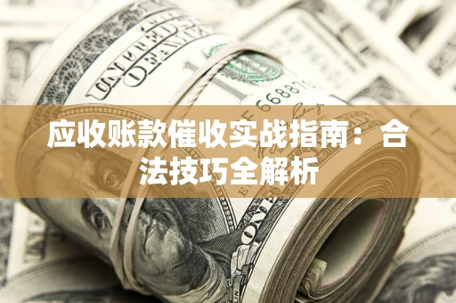 武汉应收账款催收实战指南：合法技巧全解析