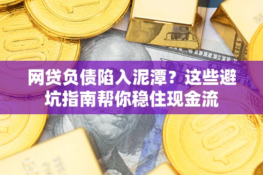 武汉网贷负债陷入泥潭？这些避坑指南帮你稳住现金流