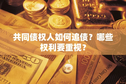 武汉共同债权人如何追债？哪些权利要重视？