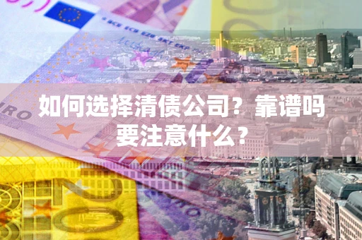 武汉如何选择清债公司？靠谱吗要注意什么？