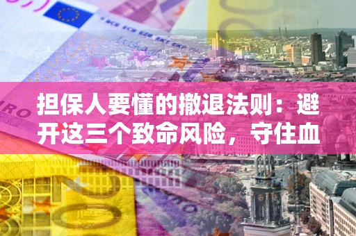 武汉担保人要懂的撤退法则：避开这三个致命风险，守住血汗钱