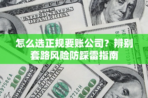 武汉怎么选正规要账公司？辨别套路风险防踩雷指南