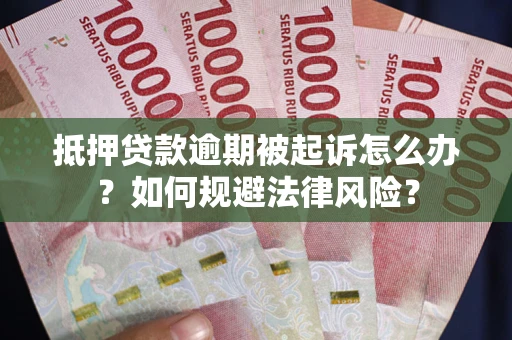 武汉抵押贷款逾期被起诉怎么办？如何规避法律风险？