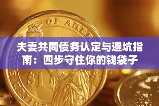 武汉夫妻共同债务认定与避坑指南：四步守住你的钱袋子
