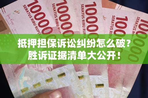 武汉抵押担保诉讼纠纷怎么破？胜诉证据清单大公开！