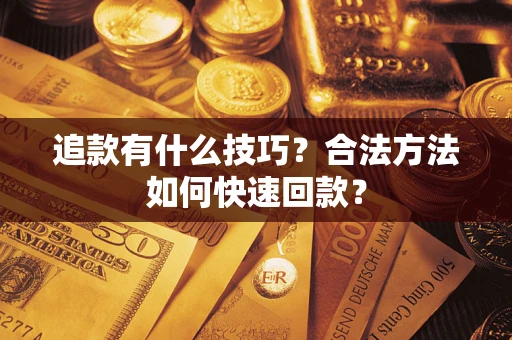 武汉追款有什么技巧？合法方法如何快速回款？