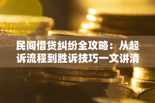 武汉民间借贷纠纷全攻略：从起诉流程到胜诉技巧一文讲清