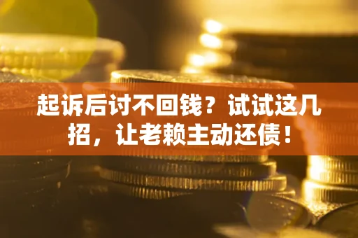 武汉起诉后讨不回钱？试试这几招，让老赖主动还债！