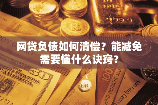 武汉网贷负债如何清偿？能减免需要懂什么诀窍？