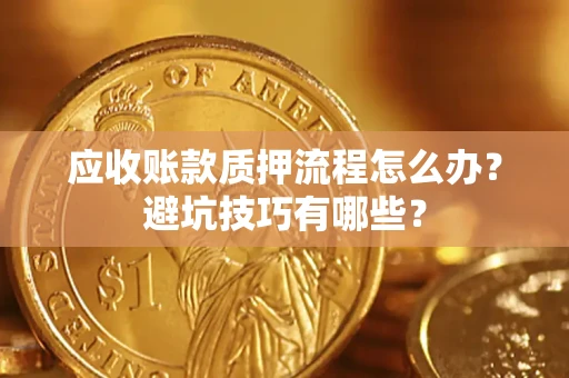 武汉应收账款质押流程怎么办？避坑技巧有哪些？
