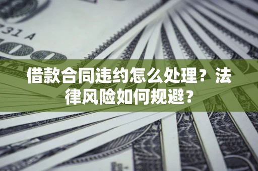武汉借款合同违约怎么处理？法律风险如何规避？
