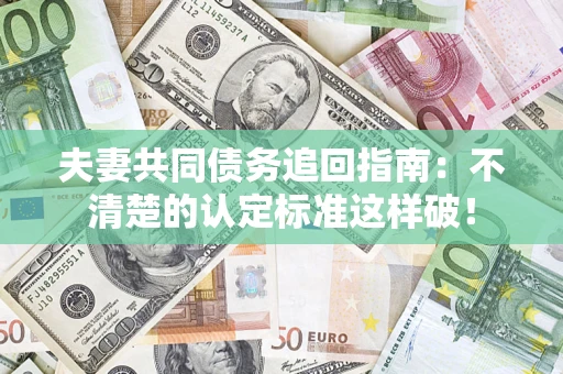 武汉夫妻共同债务追回指南：不清楚的认定标准这样破！