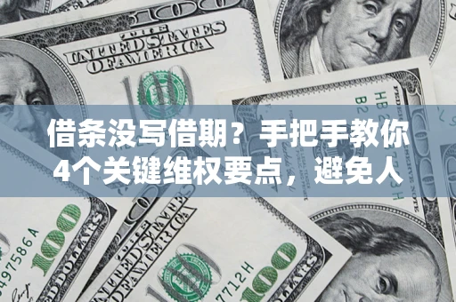武汉借条没写借期？手把手教你4个关键维权要点，避免人财两空