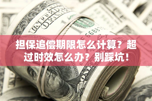 武汉担保追偿期限怎么计算？超过时效怎么办？别踩坑！