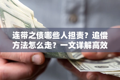 武汉连带之债哪些人担责？追偿方法怎么走？一文详解高效维权流程