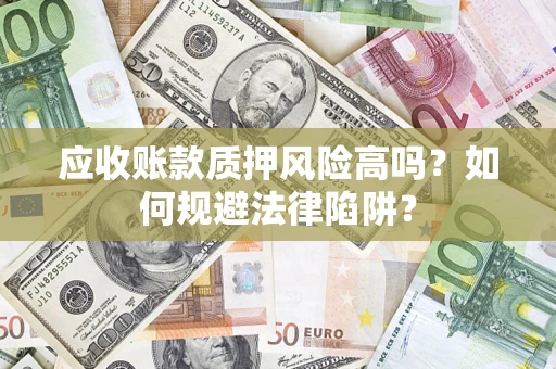 武汉应收账款质押风险高吗？如何规避法律陷阱？
