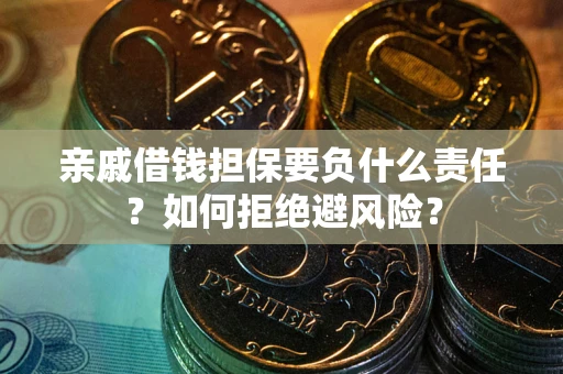 武汉亲戚借钱担保要负什么责任？如何拒绝避风险？
