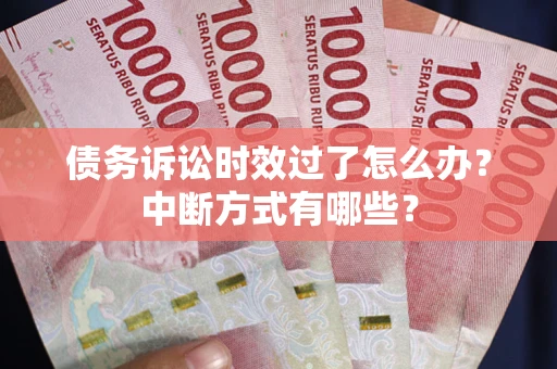 武汉债务诉讼时效过了怎么办？中断方式有哪些？
