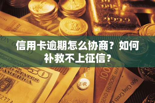 武汉信用卡逾期怎么协商？如何补救不上征信？