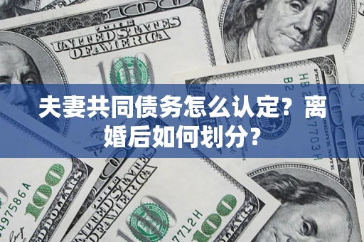 武汉夫妻共同债务怎么认定？离婚后如何划分？