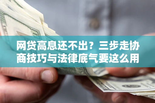 武汉网贷高息还不出？三步走协商技巧与法律底气要这么用
