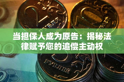 武汉当担保人成为原告：揭秘法律赋予您的追偿主动权