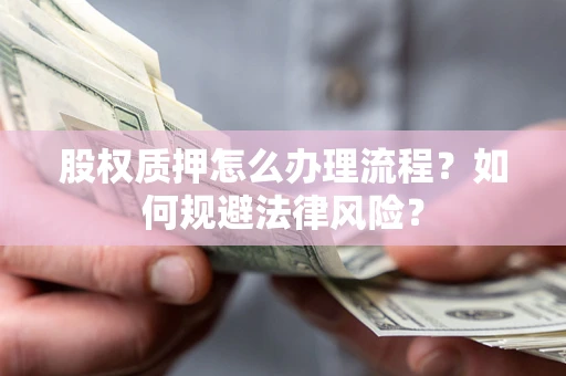 武汉股权质押怎么办理流程？如何规避法律风险？