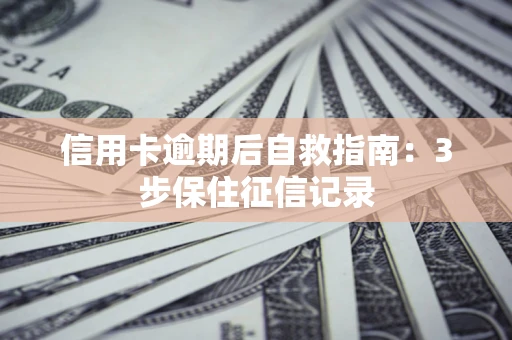 武汉信用卡逾期后自救指南：3步保住征信记录