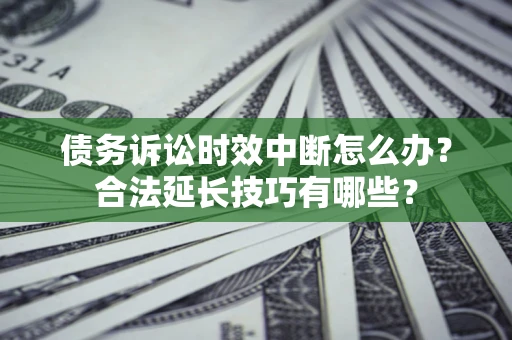 武汉债务诉讼时效中断怎么办？合法延长技巧有哪些？