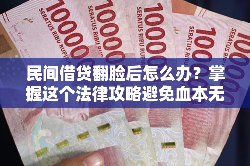 武汉民间借贷翻脸后怎么办？掌握这个法律攻略避免血本无归