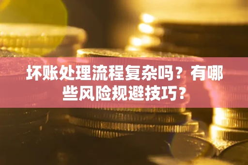 武汉坏账处理流程复杂吗？有哪些风险规避技巧？