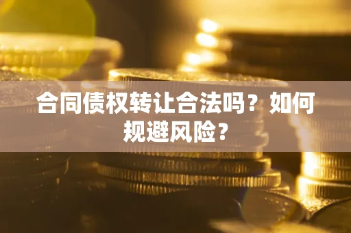 武汉合同债权转让合法吗？如何规避风险？