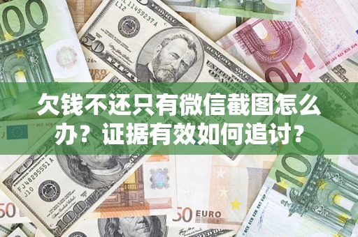 武汉欠钱不还只有微信截图怎么办？证据有效如何追讨？