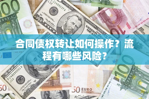武汉合同债权转让如何操作？流程有哪些风险？