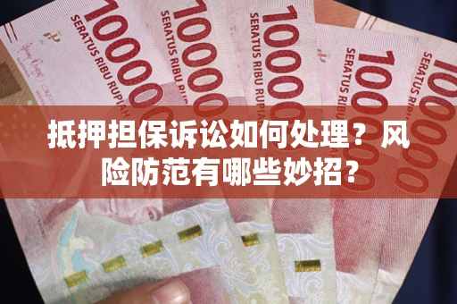 武汉抵押担保诉讼如何处理？风险防范有哪些妙招？