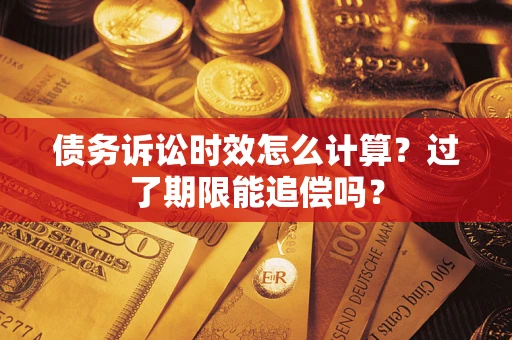 武汉债务诉讼时效怎么计算？过了期限能追偿吗？