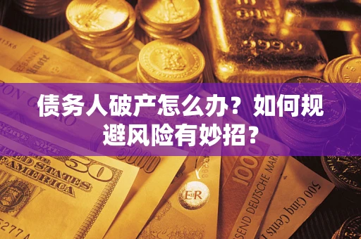 武汉债务人破产怎么办？如何规避风险有妙招？