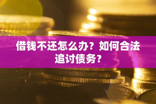 武汉借钱不还怎么办？如何合法追讨债务？
