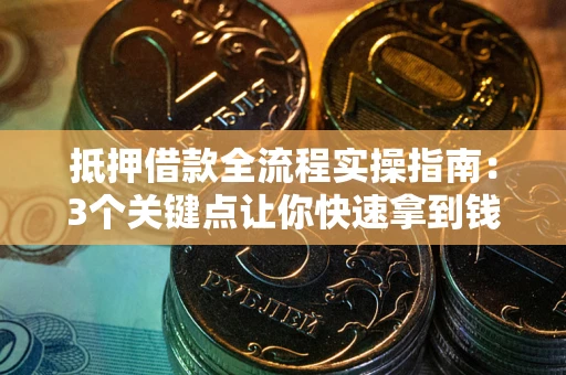 武汉抵押借款全流程实操指南：3个关键点让你快速拿到钱