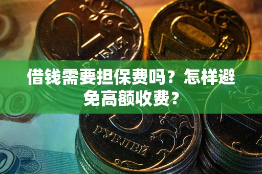 武汉借钱需要担保费吗？怎样避免高额收费？