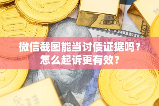 武汉微信截图能当讨债证据吗？怎么起诉更有效？