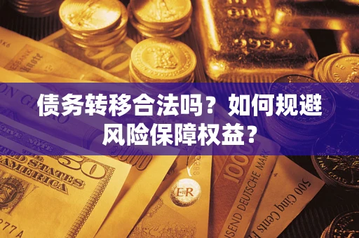 武汉债务转移合法吗？如何规避风险保障权益？