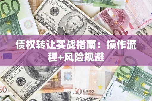 武汉债权转让实战指南：操作流程+风险规避