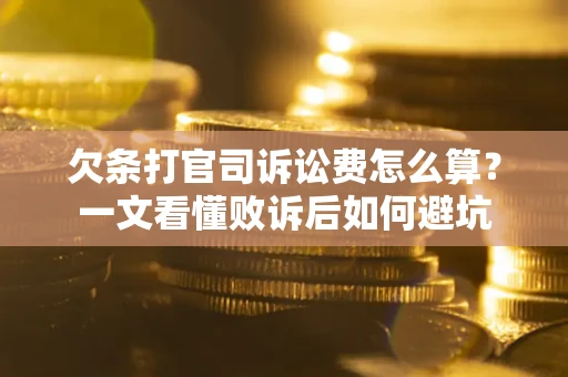 武汉欠条打官司诉讼费怎么算？一文看懂败诉后如何避坑