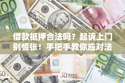 武汉借款抵押合法吗？起诉上门别慌张！手把手教你应对法律程序