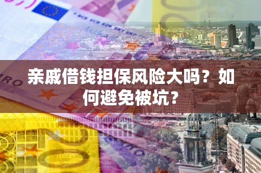 武汉亲戚借钱担保风险大吗？如何避免被坑？
