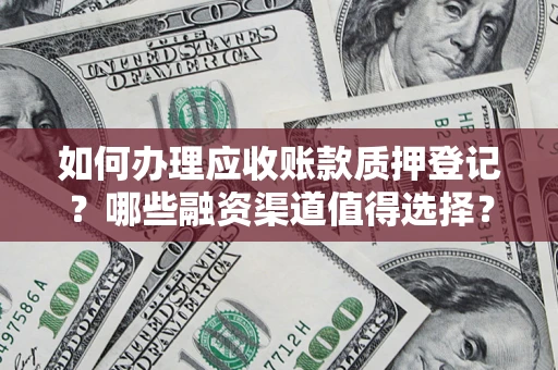 武汉如何办理应收账款质押登记？哪些融资渠道值得选择？